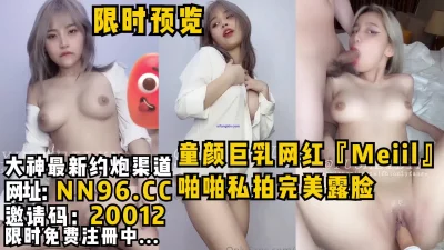 []童颜巨乳网红『Meiil』啪啪私拍完美露脸，极品资源现实预览。